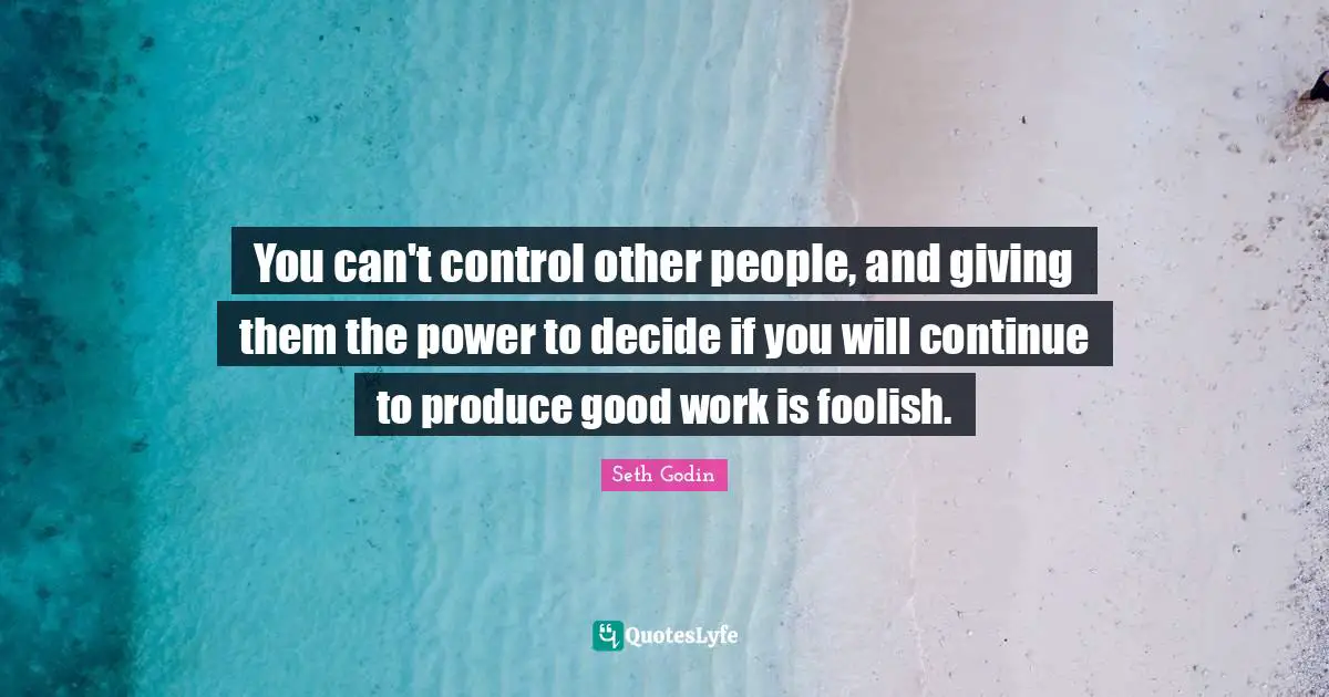 You can't control other people, and giving them the power to decide if you will continue to produce good work is foolish.