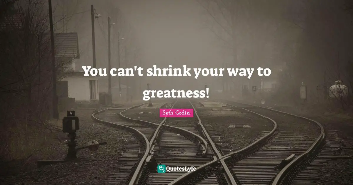 Shrinks Quotes: "You can't shrink your way to greatness!"