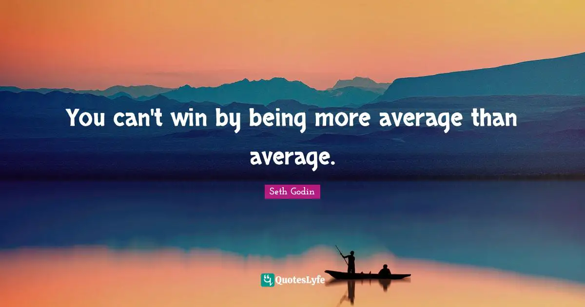 You can't win by being more average than average.
