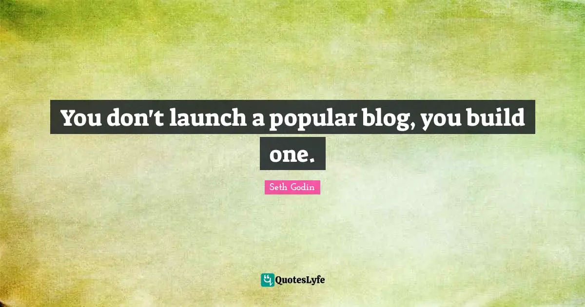 Blogs Quotes: "You don't launch a popular blog, you build one."