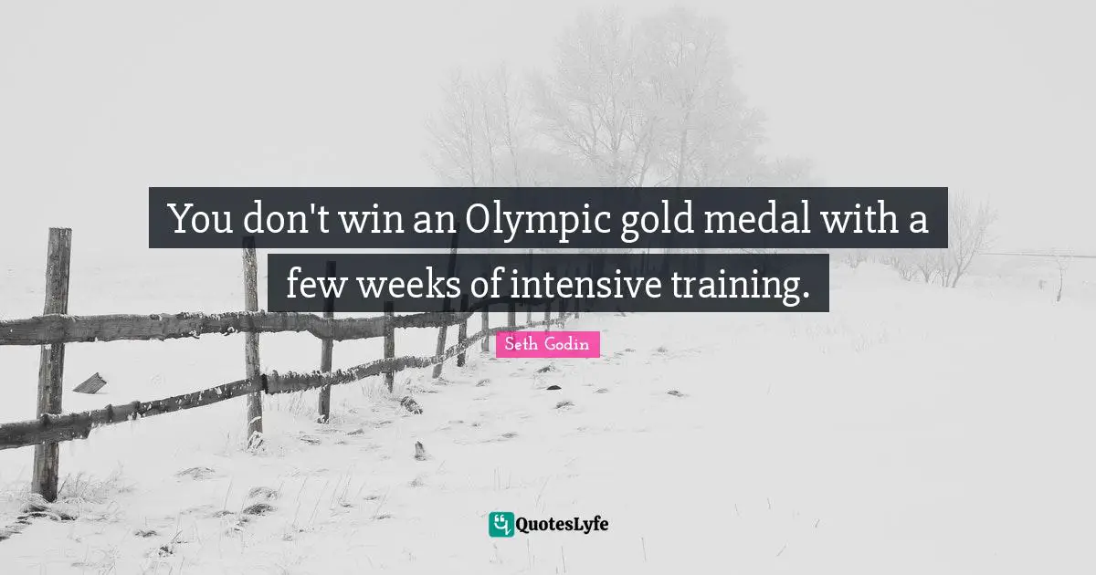 You don't win an Olympic gold medal with a few weeks of intensive training.