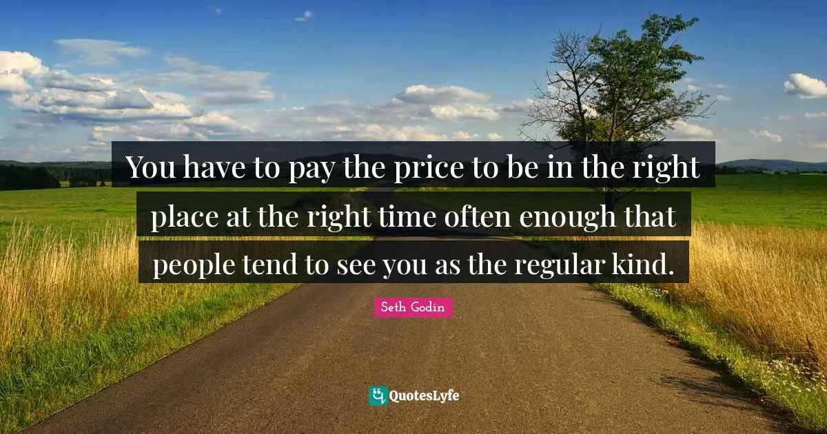 Right Place Right Time Quotes: "You have to pay the price to be in the right place at the right time often enough that people tend to see you as the regular kind."