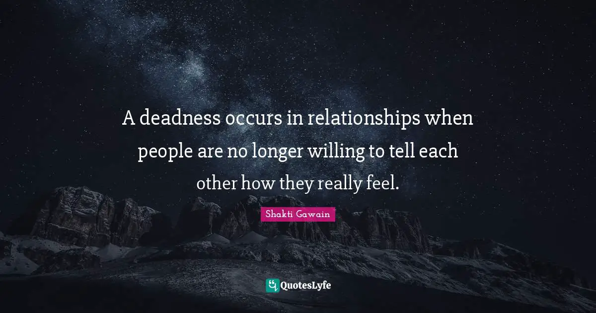 Shakti Gawain Quotes: "A deadness occurs in relationships when people are no longer willing to tell each other how they really feel."