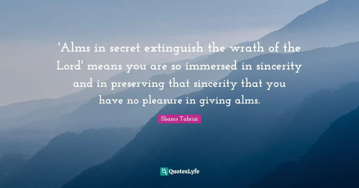 Sincerity Quotes: "'Alms in secret extinguish the wrath of the Lord' means you are so immersed in sincerity and in preserving that sincerity that you have no pleasure in giving alms."