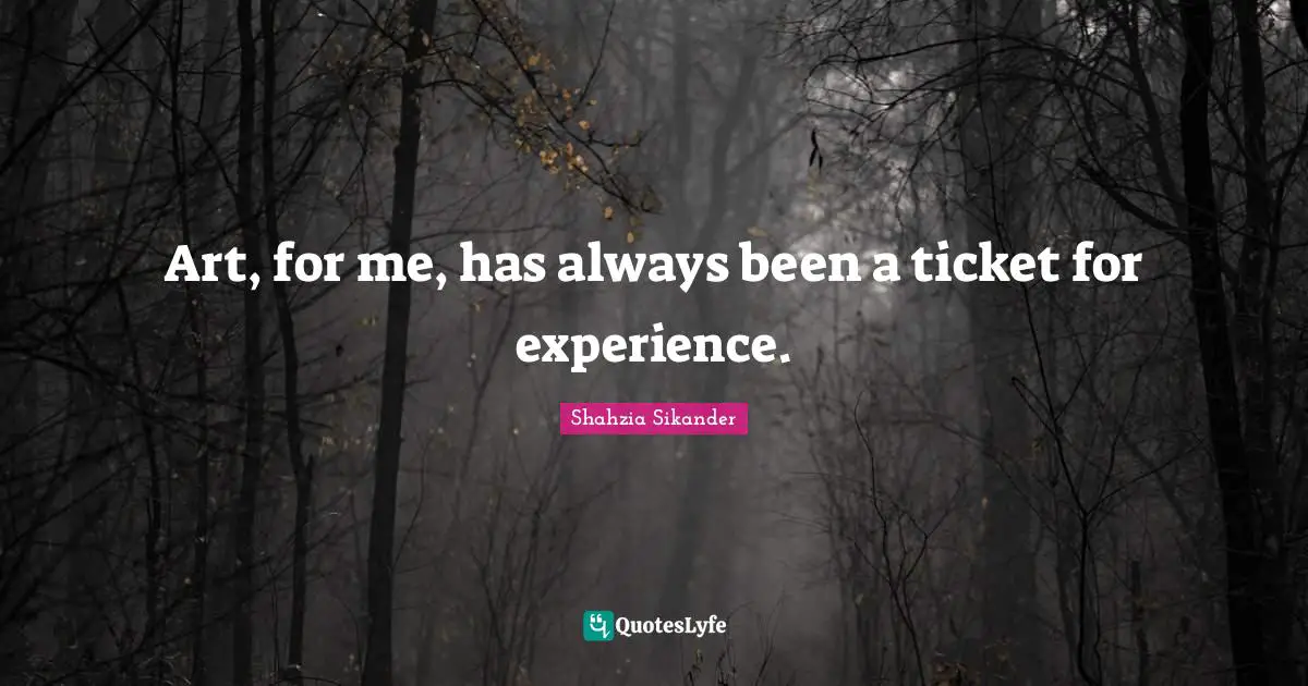 Tickets Quotes: "Art, for me, has always been a ticket for experience."