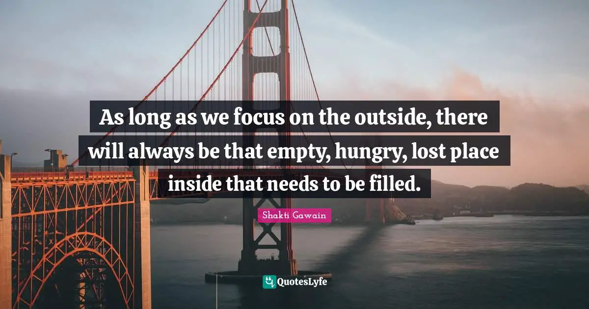 As long as we focus on the outside, there will always be that empty, hungry, lost place inside that needs to be filled.