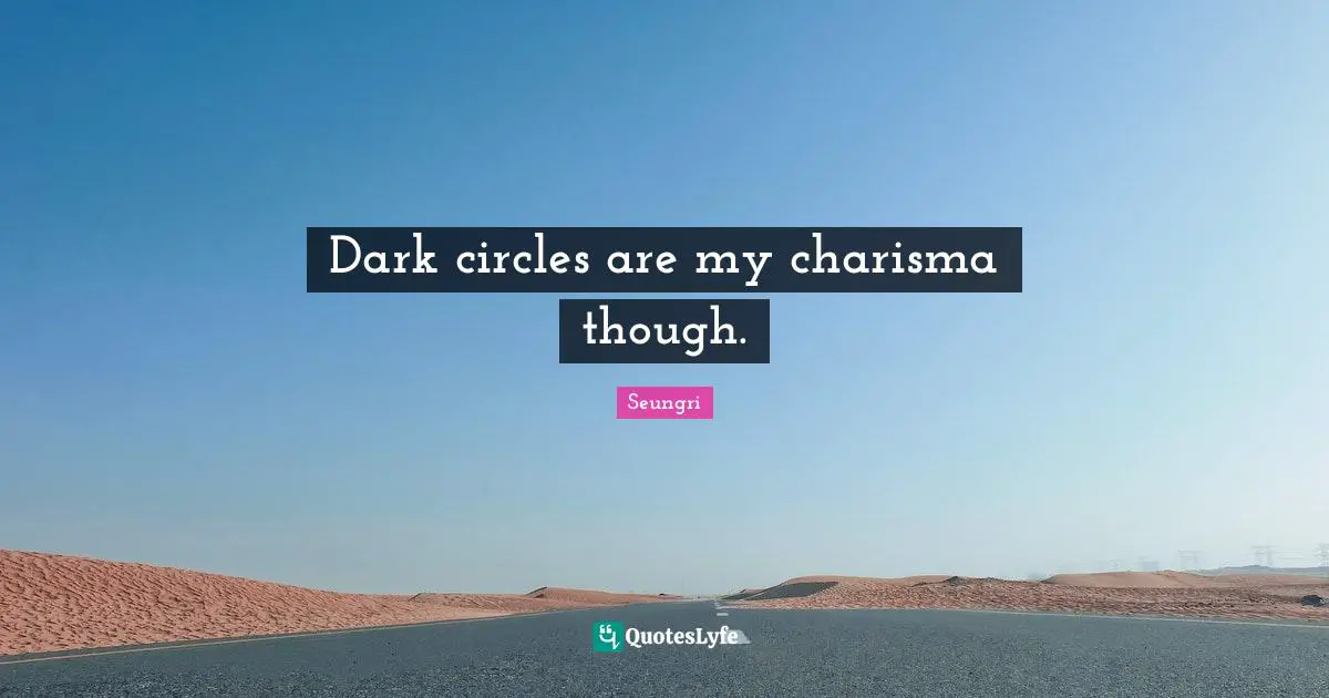 Dark circles are my charisma though.