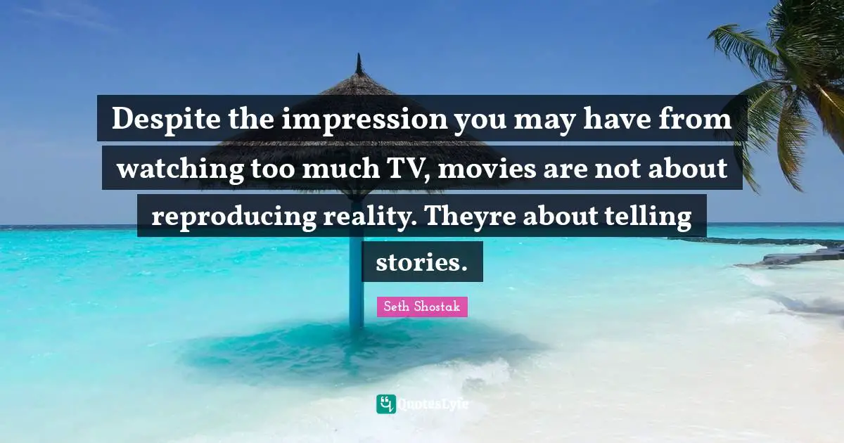Reproducing Quotes: "Despite the impression you may have from watching too much TV, movies are not about reproducing reality. Theyre about telling stories."