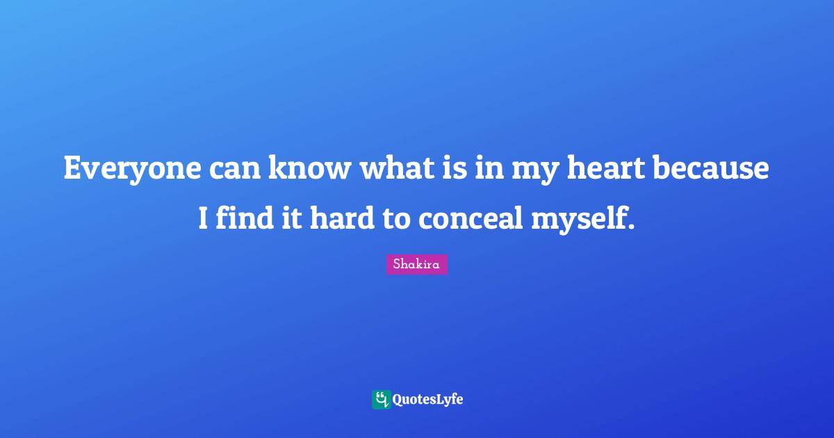 Everyone can know what is in my heart because I find it hard to conceal myself.