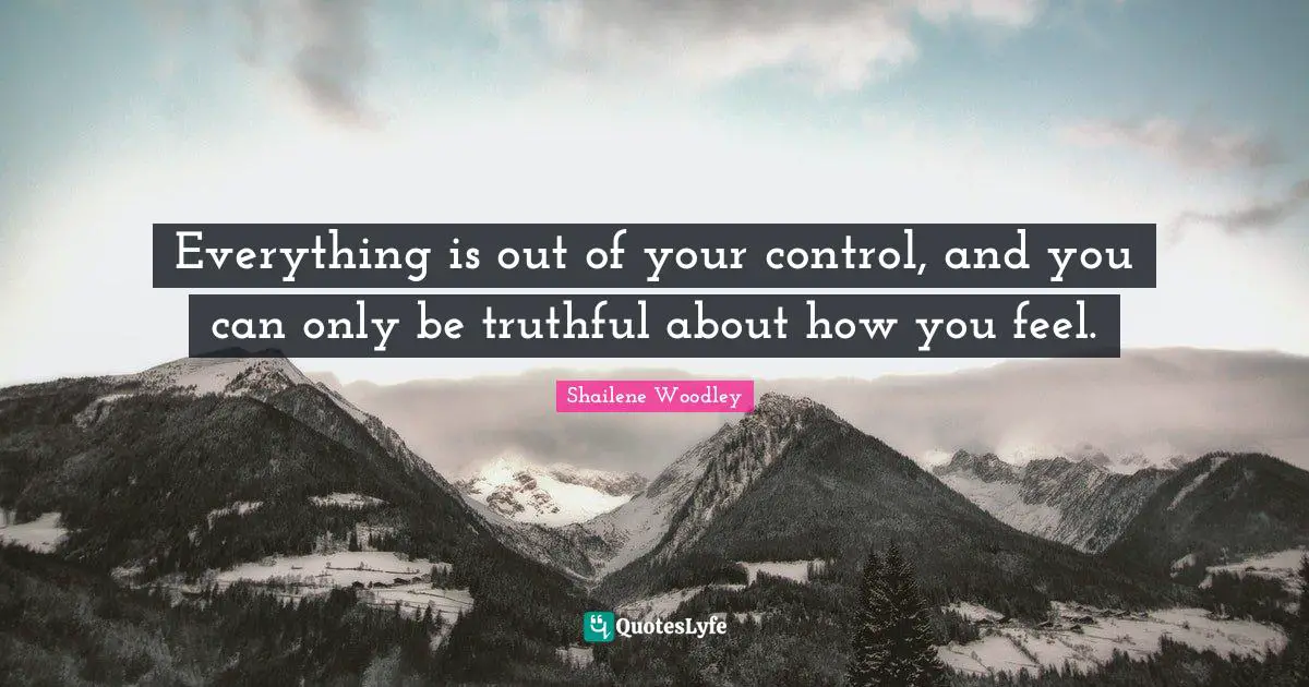 Shailene Woodley Quotes: "Everything is out of your control, and you can only be truthful about how you feel."
