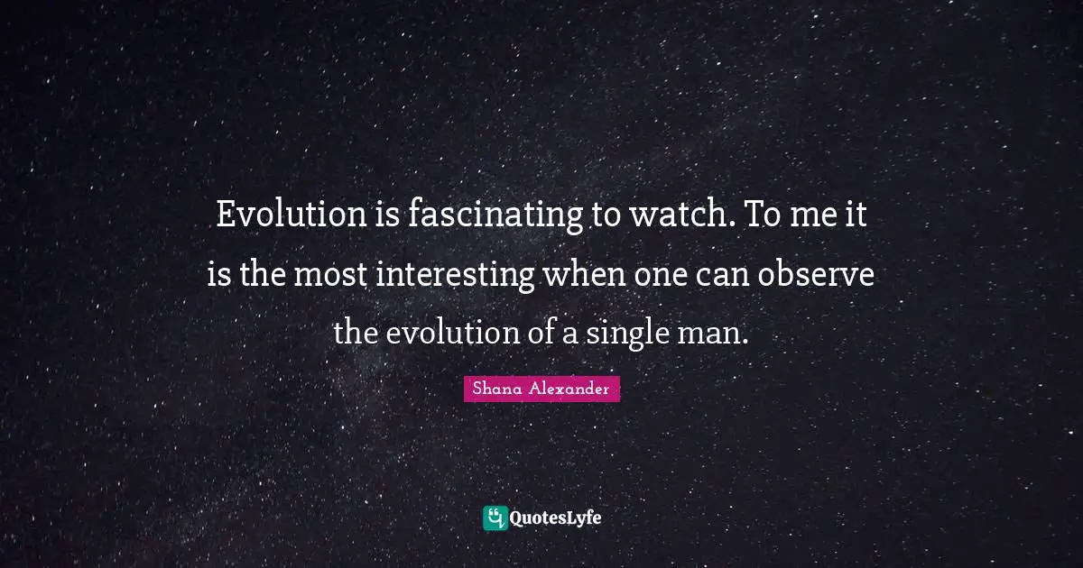 Evolution is fascinating to watch. To me it is the most interesting when one can observe the evolution of a single man.