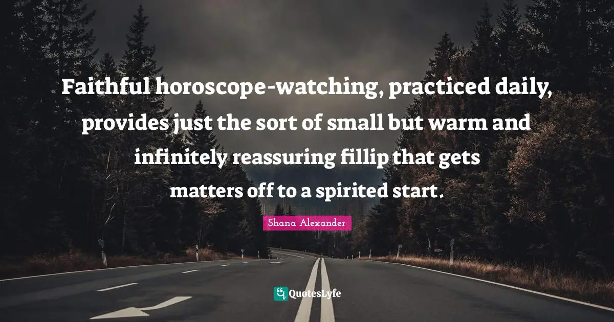 Spirited Quotes: "Faithful horoscope-watching, practiced daily, provides just the sort of small but warm and infinitely reassuring fillip that gets matters off to a spirited start."