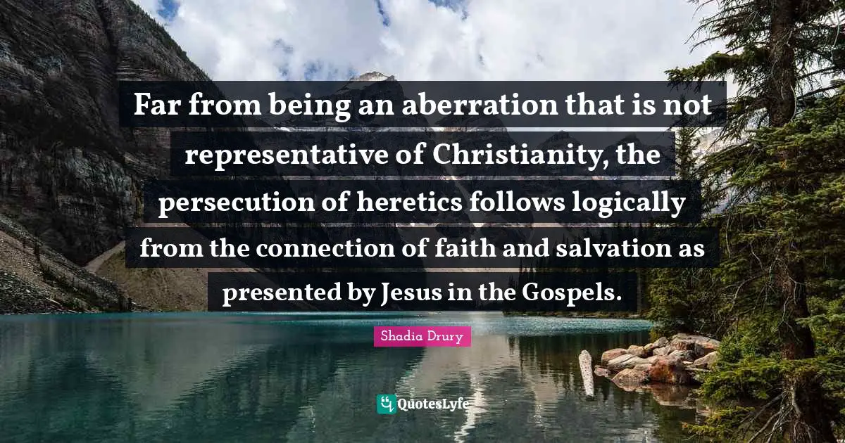 Far from being an aberration that is not representative of Christianity, the persecution of heretics follows logically from the connection of faith and salvation as presented by Jesus in the Gospels.