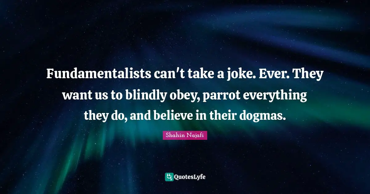 Fundamentalists can't take a joke. Ever. They want us to blindly obey, parrot everything they do, and believe in their dogmas.