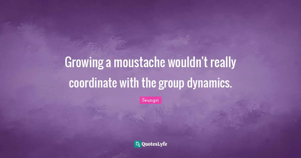 Moustache Quotes: "Growing a moustache wouldn't really coordinate with the group dynamics."