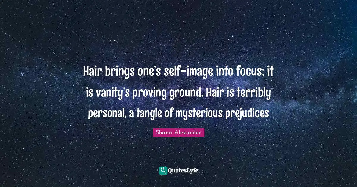 Vanity Quotes: "Hair brings one’s self-image into focus; it is vanity’s proving ground. Hair is terribly personal, a tangle of mysterious prejudices"