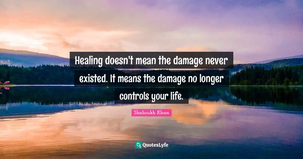 Healing doesn't mean the damage never existed. It means the damage no longer controls your life.