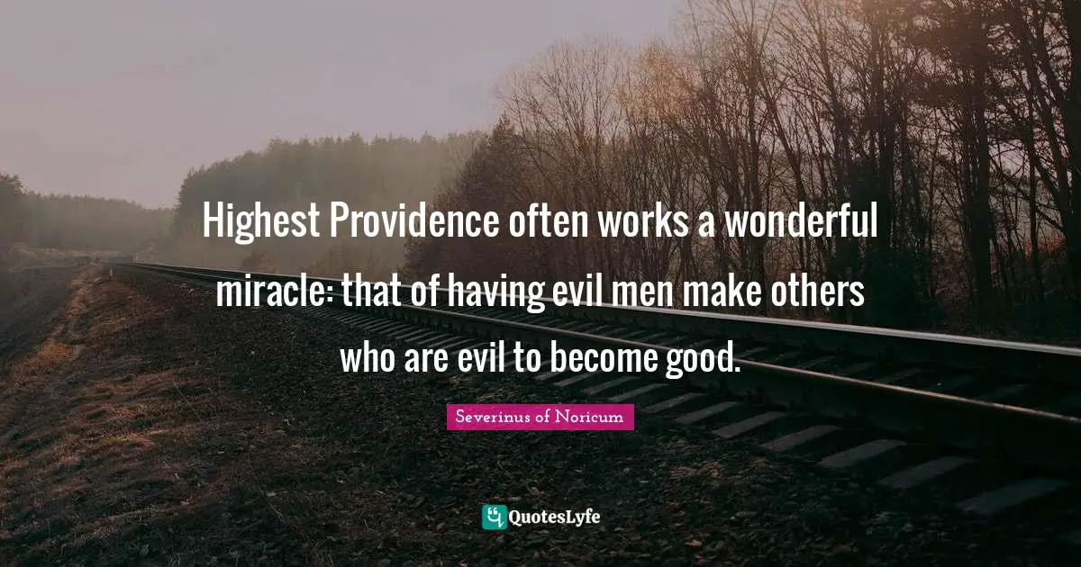 Highest Providence often works a wonderful miracle: that of having evil men make others who are evil to become good.