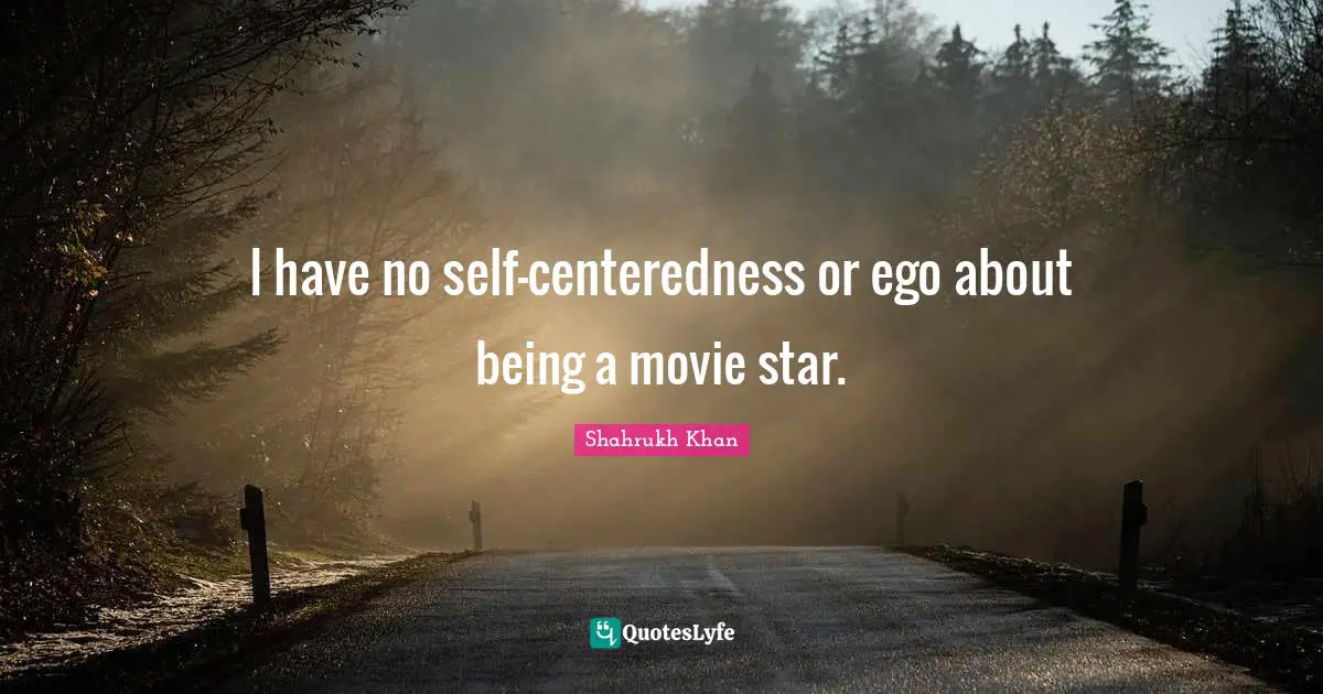 Movie Star Quotes: "I have no self-centeredness or ego about being a movie star."