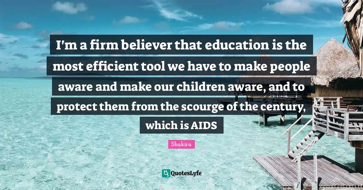 Efficient Quotes: "I'm a firm believer that education is the most efficient tool we have to make people aware and make our children aware, and to protect them from the scourge of the century, which is AIDS"