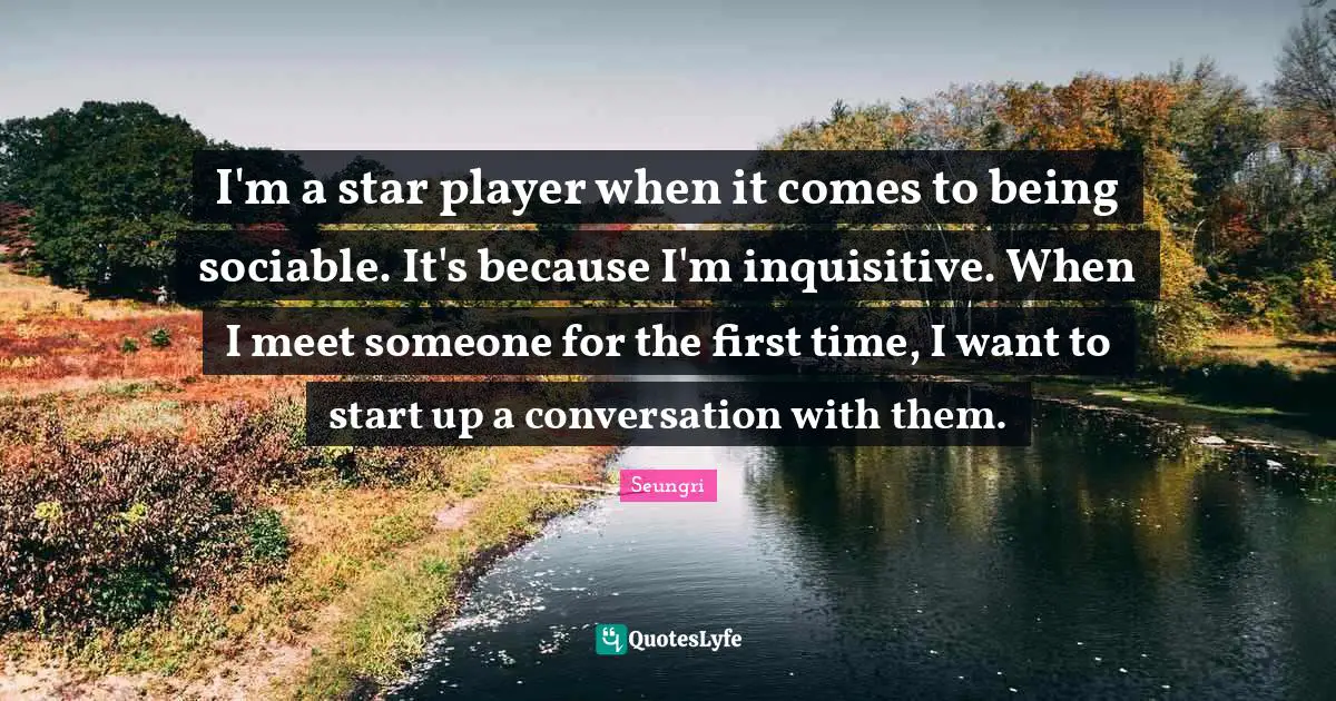 Sociable Quotes: "I'm a star player when it comes to being sociable. It's because I'm inquisitive. When I meet someone for the first time, I want to start up a conversation with them."