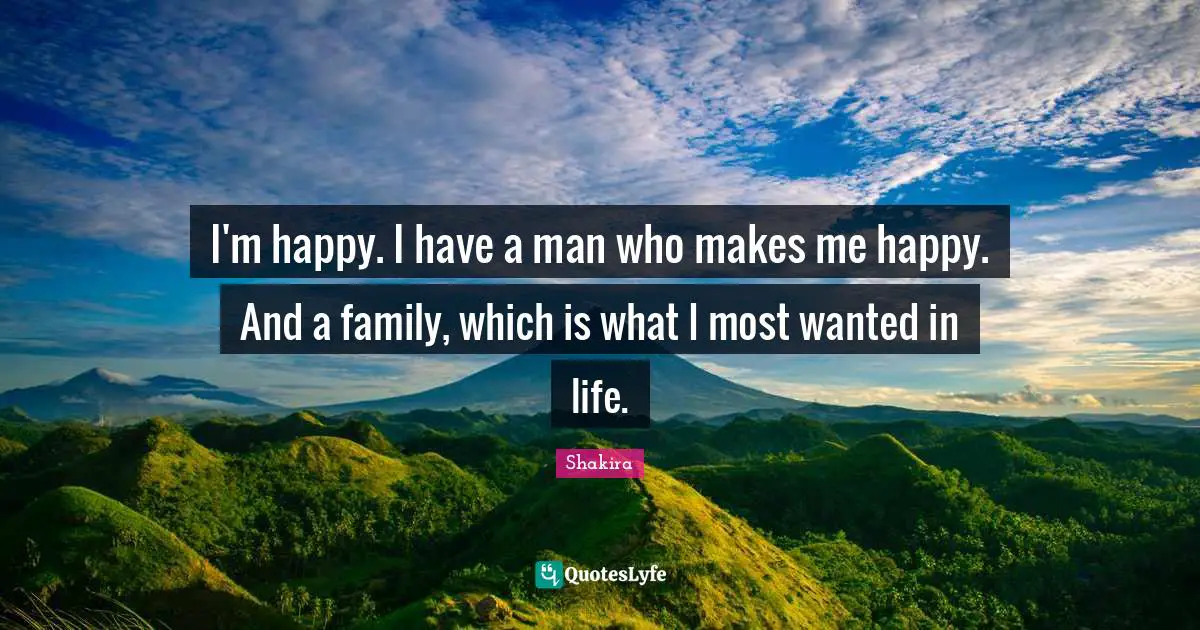 Most Wanted Quotes: "I'm happy. I have a man who makes me happy. And a family, which is what I most wanted in life."