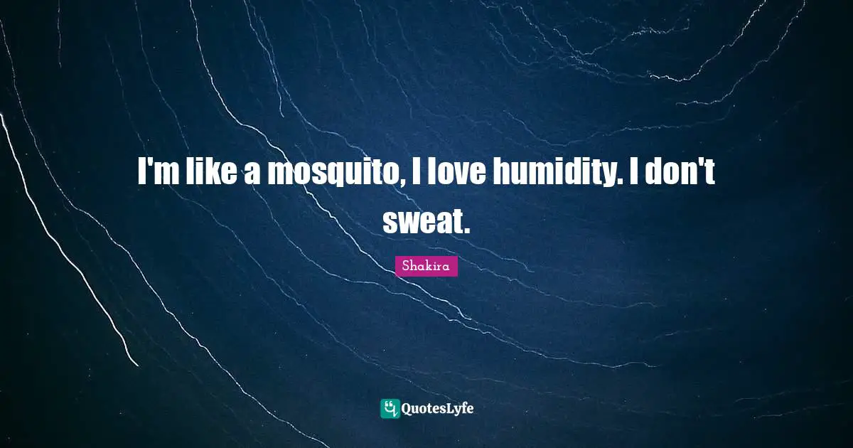Mosquitoes Quotes: "I'm like a mosquito, I love humidity. I don't sweat."