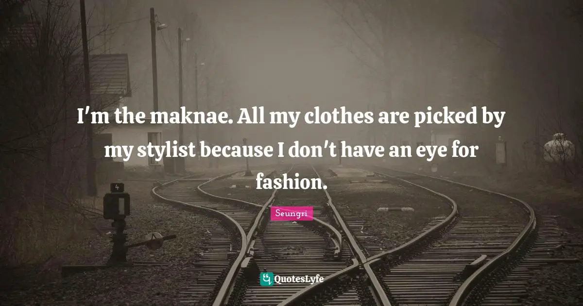 Stylist Quotes: "I'm the maknae. All my clothes are picked by my stylist because I don't have an eye for fashion."
