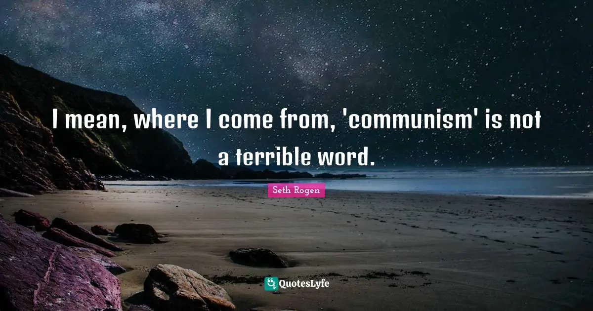 I mean, where I come from, 'communism' is not a terrible word.