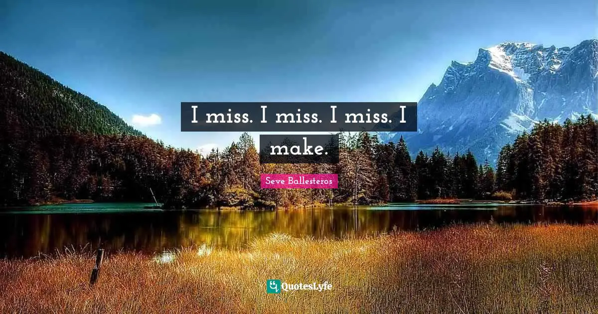 I miss. I miss. I miss. I make.