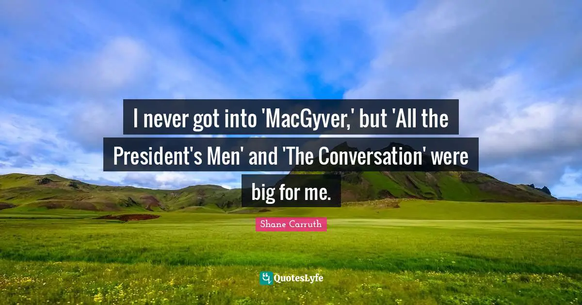 I never got into 'MacGyver,' but 'All the President's Men' and 'The Conversation' were big for me.