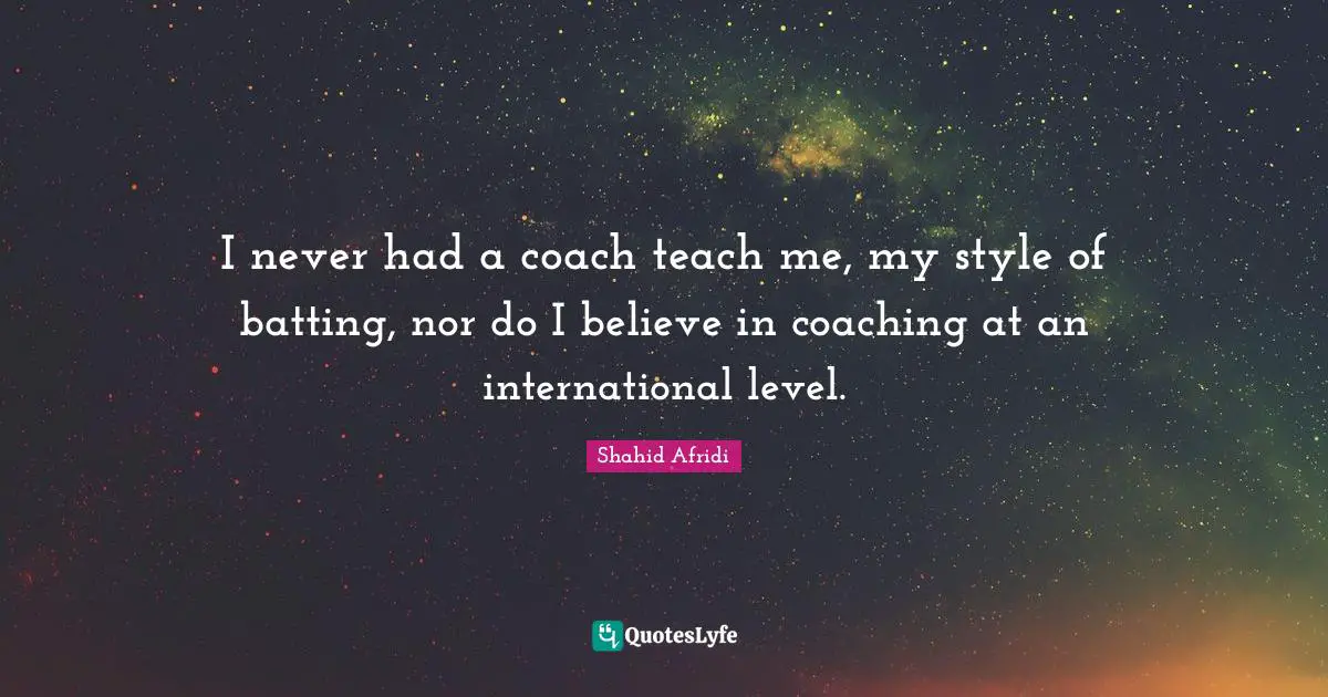 Batting Quotes: "I never had a coach teach me, my style of batting, nor do I believe in coaching at an international level."