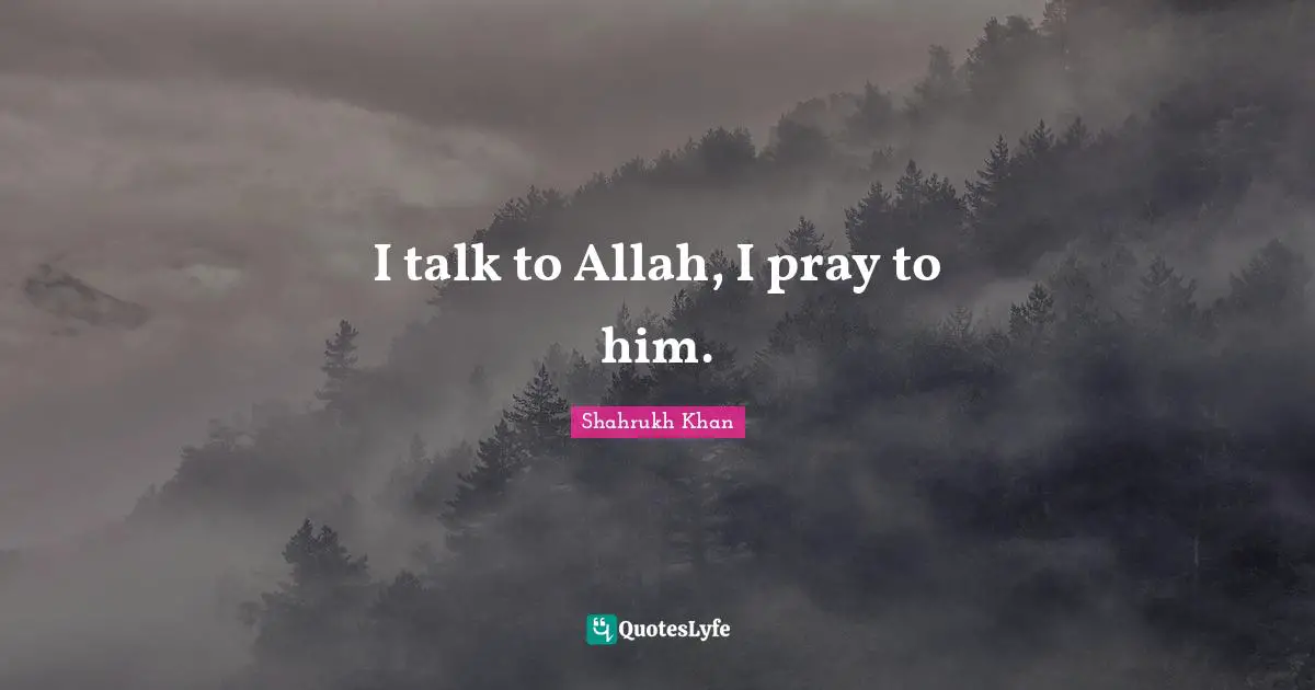 I talk to Allah, I pray to him.