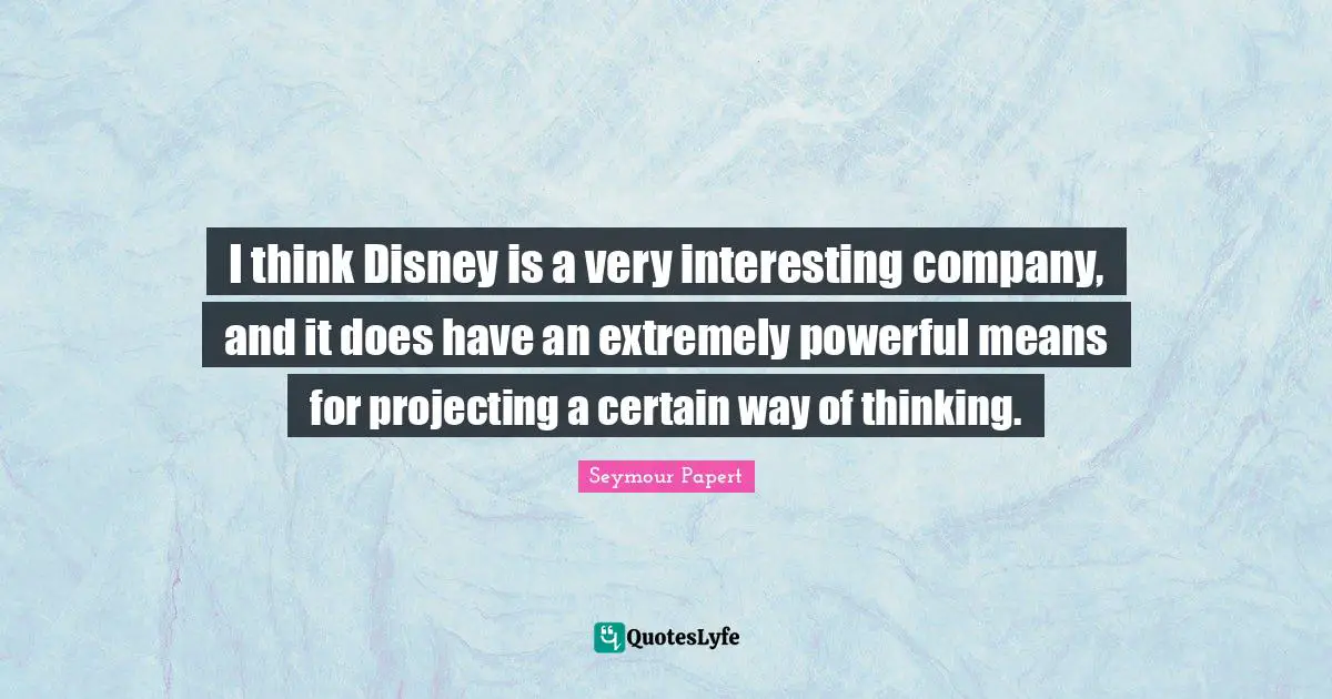 Seymour Papert Quotes: I think Disney is a very interesting company, and it does have an extremely powerful means for projecting a certain way of thinking.