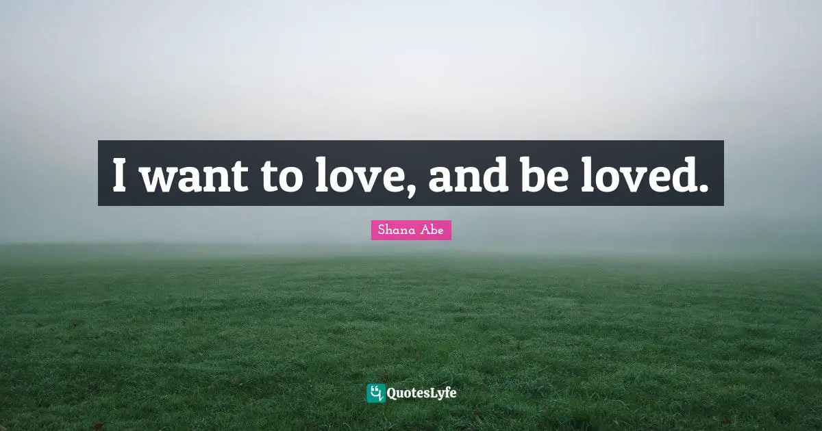 I want to love, and be loved.