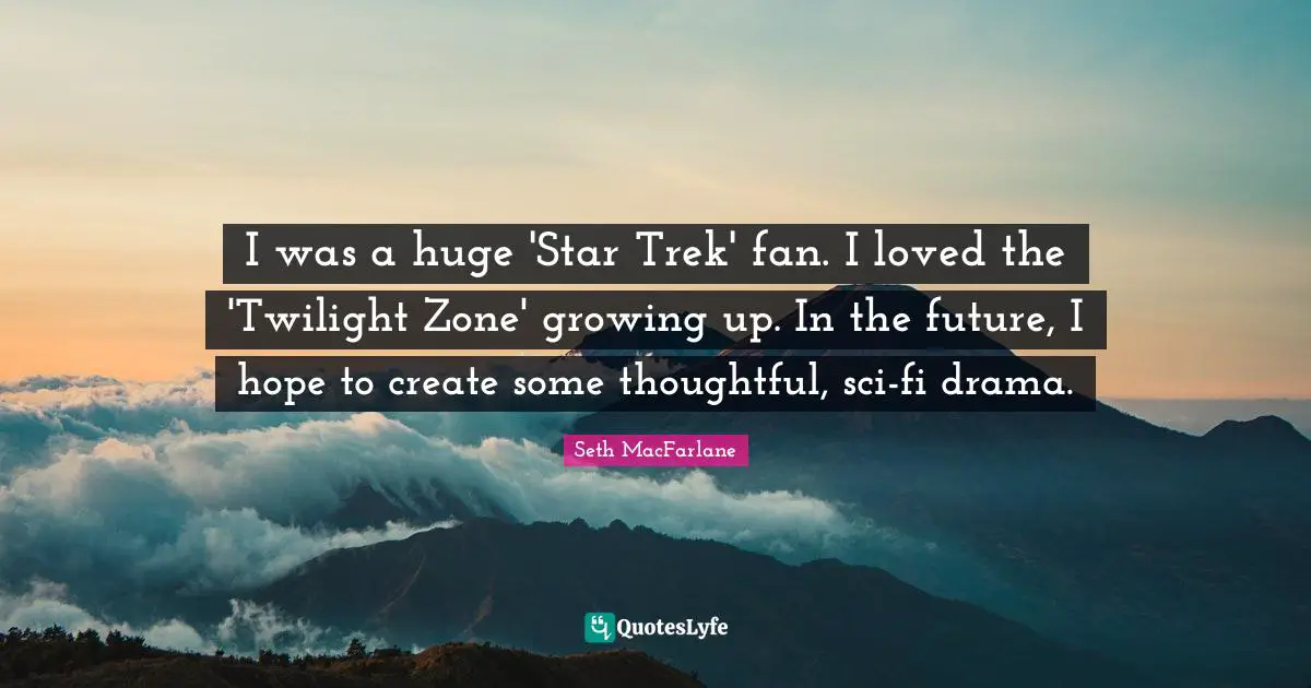 I was a huge 'Star Trek' fan. I loved the 'Twilight Zone' growing up. In the future, I hope to create some thoughtful, sci-fi drama.