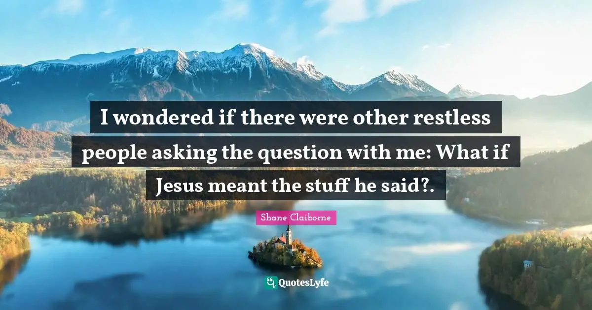 I wondered if there were other restless people asking the question with me: What if Jesus meant the stuff he said?.