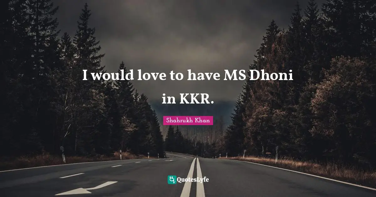 I would love to have MS Dhoni in KKR.