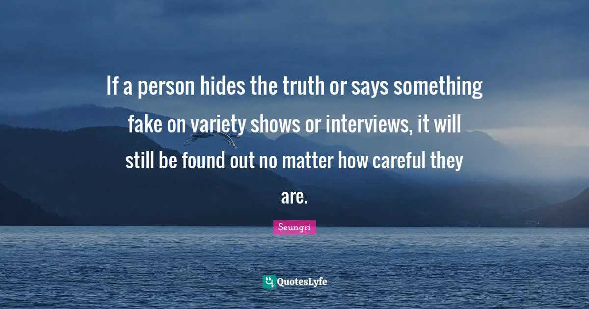 If a person hides the truth or says something fake on variety shows or interviews, it will still be found out no matter how careful they are.