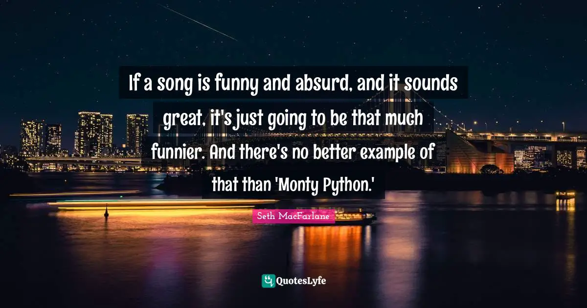 Python Quotes: "If a song is funny and absurd, and it sounds great, it's just going to be that much funnier. And there's no better example of that than 'Monty Python.'"