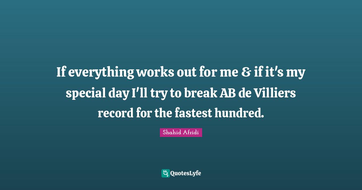 Works Quotes: "If everything works out for me & if it's my special day I'll try to break AB de Villiers record for the fastest hundred."