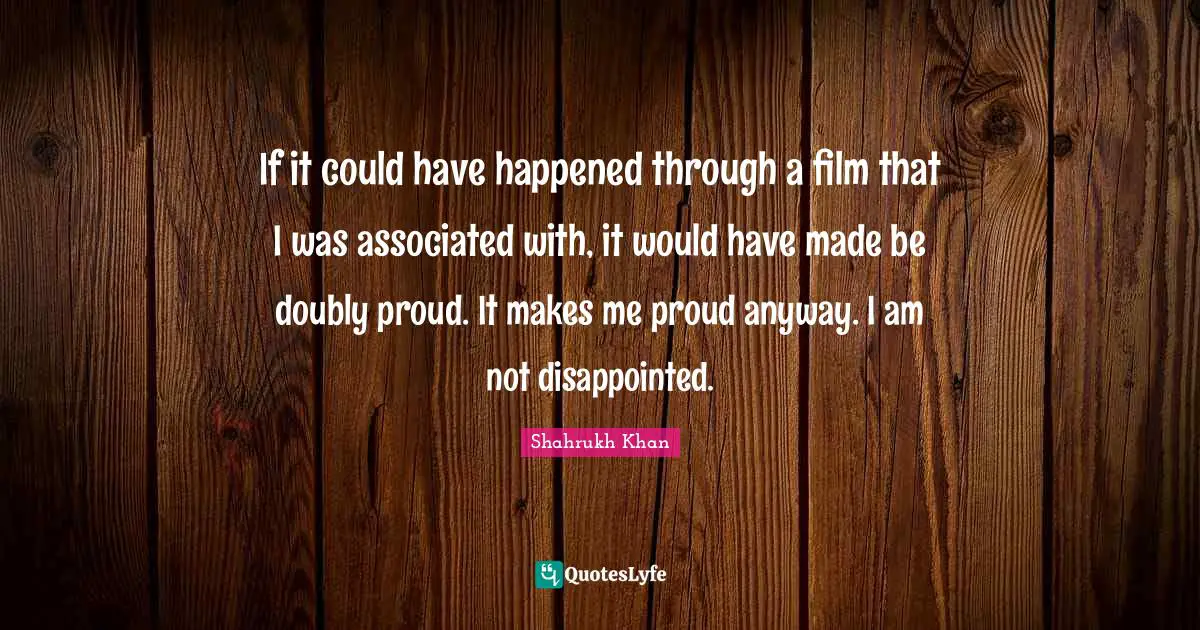 If it could have happened through a film that I was associated with, it would have made be doubly proud. It makes me proud anyway. I am not disappointed.