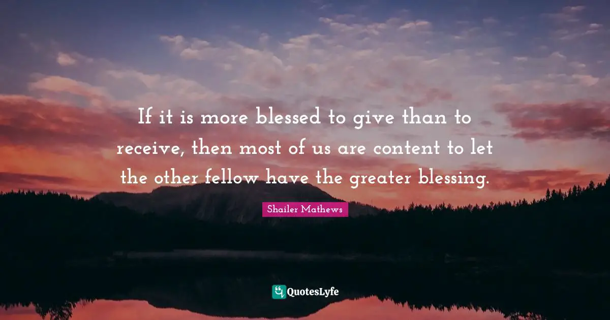 If it is more blessed to give than to receive, then most of us are content to let the other fellow have the greater blessing.
