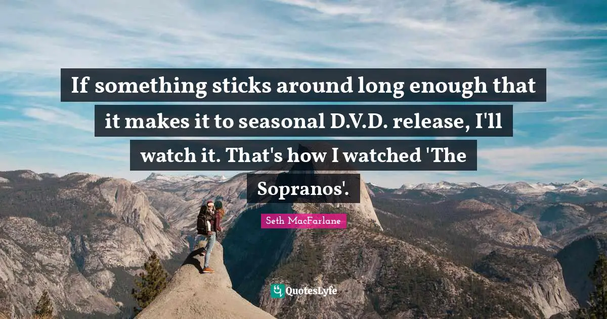 If something sticks around long enough that it makes it to seasonal D.V.D. release, I'll watch it. That's how I watched 'The Sopranos'.