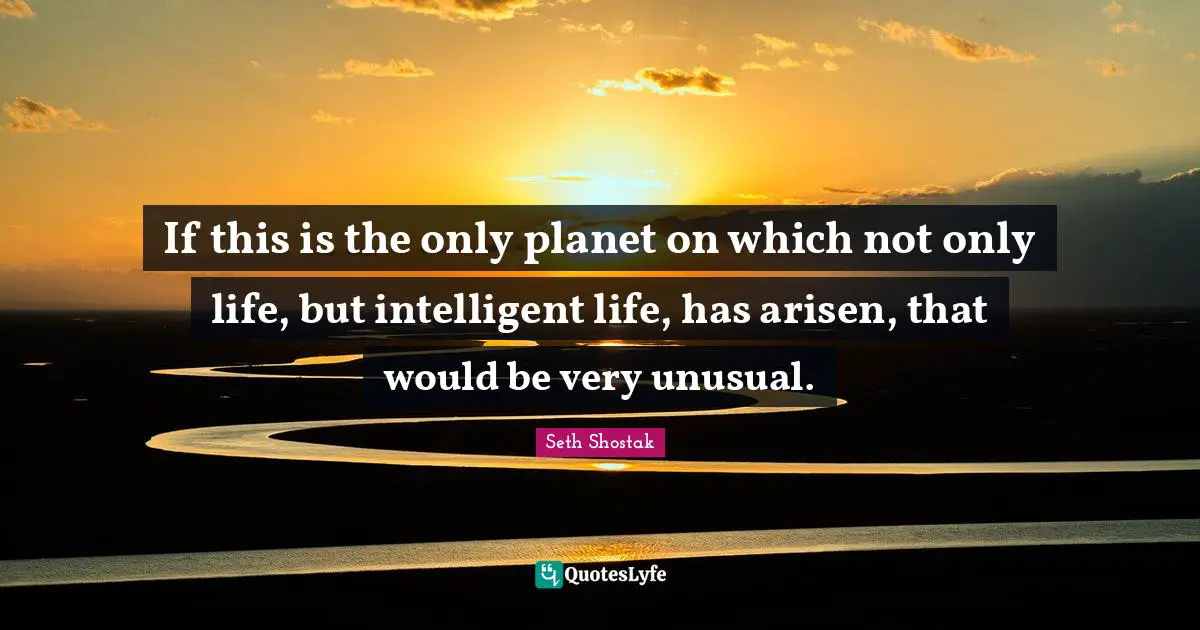 If this is the only planet on which not only life, but intelligent life, has arisen, that would be very unusual.