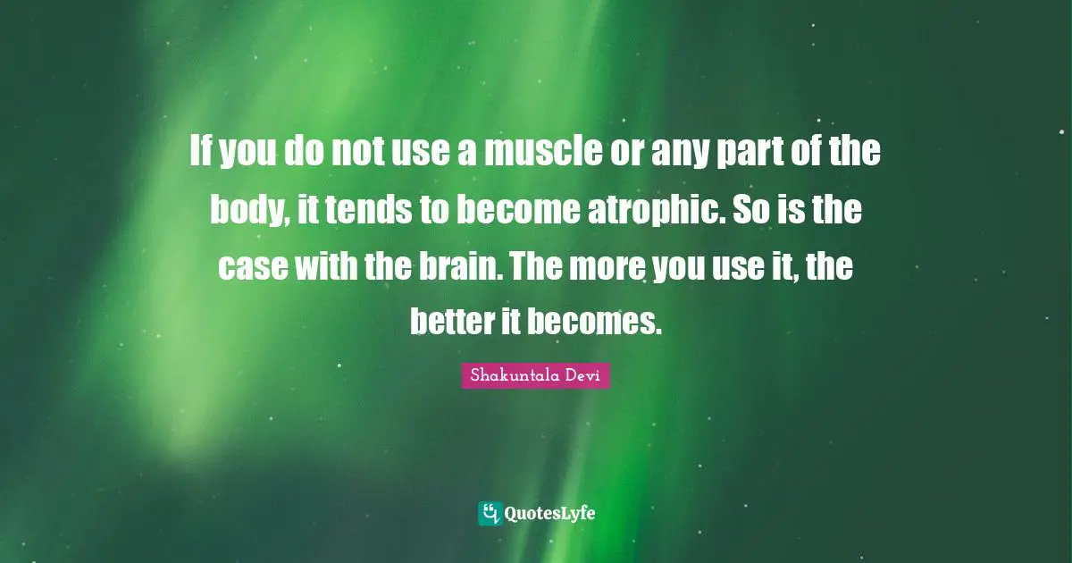 Shakuntala Devi Quotes: If you do not use a muscle or any part of the body, it tends to become atrophic. So is the case with the brain. The more you use it, the better it becomes.