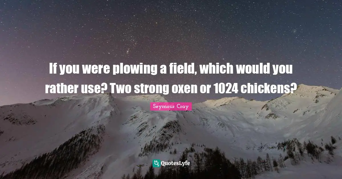If you were plowing a field, which would you rather use? Two strong oxen or 1024 chickens?
