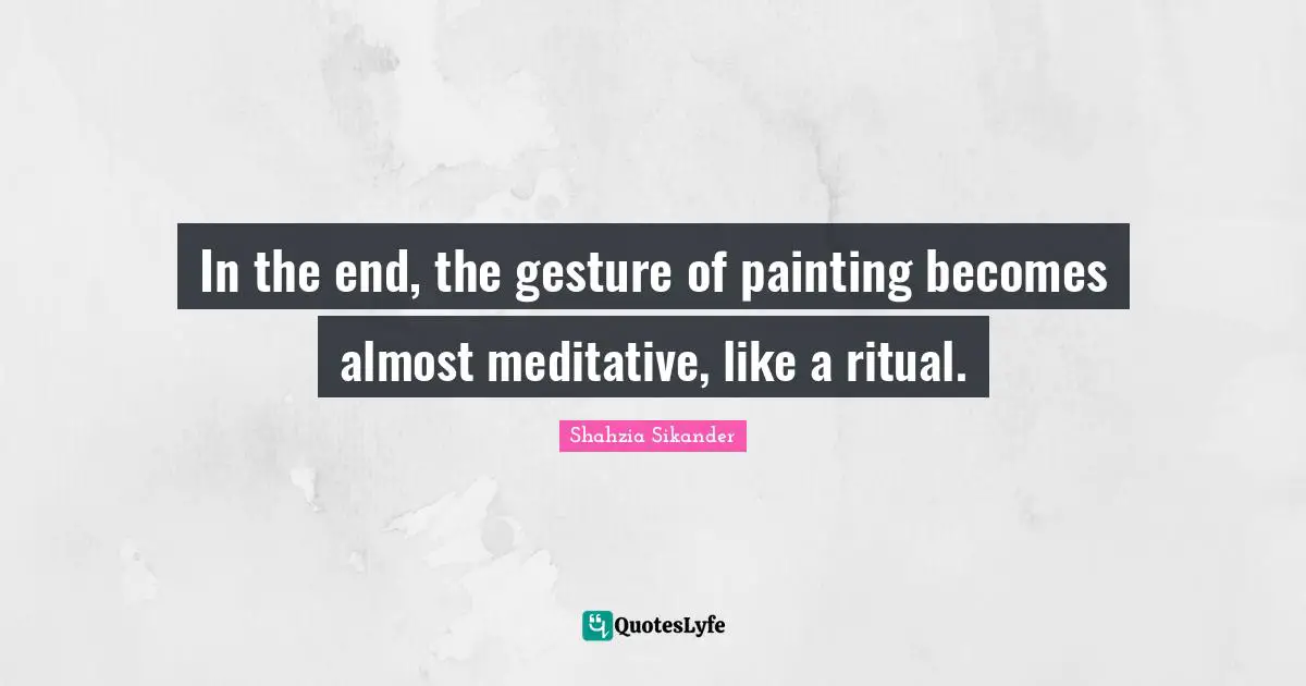 In the end, the gesture of painting becomes almost meditative, like a ritual.