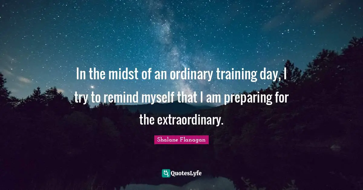 Extraordinary Quotes: "In the midst of an ordinary training day, I try to remind myself that I am preparing for the extraordinary."