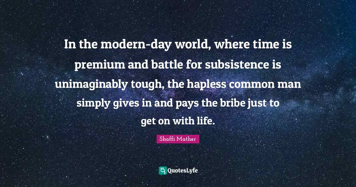 In the modern-day world, where time is premium and battle for subsistence is unimaginably tough, the hapless common man simply gives in and pays the bribe just to get on with life.